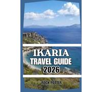 IKARIA TRAVEL GUIDE: The Complete 2026 Companion to Ikaria’s Beaches, Hiking, Cuisine, Wellness, and Authentic Greek Island Life