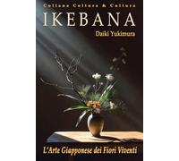 IKEBANA - L'Arte Giapponese dei Fiori Viventi: Guida Completa Illustrata a Colori: dalla Filosofia alla Pratica: Storia, Botanica, Tecniche, Cura e ... Principianti ed Esperti (Coltura & Cultura)