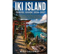 IKI ISLAND TRAVEL GUIDE 2026-2027: Discover Japan's Ancient Island of Sacred Shrines, Stunning Coastlines, Historic Heritage, Fresh Seafood, Hidden Beaches & Authentic Local Experiences