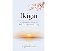 Ikigai: A Gentle Guide to Finding What Makes Life Worth Living
