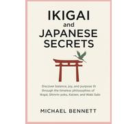 Ikigai and Japanese Secrets: Discover Balance, Joy, and Purpose through the Timeless Philosophies of Ikigai, Shinrin-yoku, Kaizen, and Wabi Sabi
