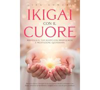 Ikigai con il cuore Risveglia il tuo Scopo con Mindfulness e Meditazione quotidiana: Ritrova te stessa La tua intelligenza emotiva Il tuo Ikigai, ... andare lo stress e a ritrovare la felicità)