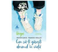 Ikigai. Cum Sa-Ti Gasesti Drumul In Viata