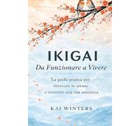 Ikigai da Funzionare a Vivere - Il Metodo Giapponese: La guida pratica per ritrovare te stesso e costruire il senso di una vita autentica per intraprendere la via verso l'autostima e la felicità.
