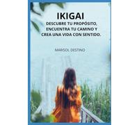 IKIGAI: DESCUBRE TU PROPÓSITO, ENCUENTRA TU CAMINO Y CREA UNA VIDA CON SENTIDO.