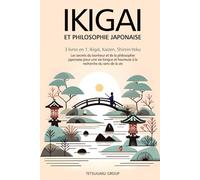 IKIGAI ET PHILOSOPHIE JAPONAISE: 3 livres en 1 : Ikigai, Kaizen et Shinrin-yoku - Les secrets du bonheur et de la philosophie japonaise pour une vie longue et heureuse en trouvant le sens de la vie