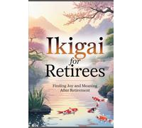 Ikigai for Retirees: Finding Joy and Meaning After Retirement (The Ikigai Code.)