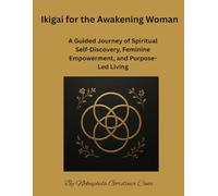 Ikigai for the Awakening Woman: A Guided Journey of Spiritual Self-Discovery, Feminine Empowerment, and Purpose-Led Living