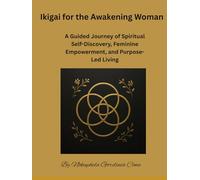 Ikigai for the Awakening Woman: A Guided Journey of Spiritual Self-Discovery, Feminine Empowerment, and Purpose-Led Living