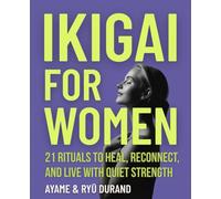 IKIGAI FOR WOMEN: 21 Rituals to Heal, Reconnect, and Live With Quiet Strength: 7 (Ikigai Reclaimed™ (International Edition))