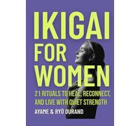 IKIGAI FOR WOMEN: 21 Rituals to Heal, Reconnect, and Live With Quiet Strength (Ikigai Reclaimed™)