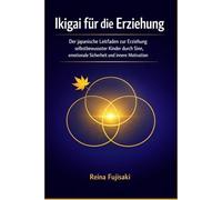 Ikigai für die Erziehung: Der japanische Leitfaden zur Erziehung selbstbewusster Kinder durch Sinn, emotionale Sicherheit und innere Motivation