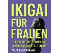 IKIGAI FÜR FRAUEN: 21 Seelenrituale für Heilung, Verbindung und stille Stärke - und tiefere Rituale, die in der Stille auf dich warten: 3 (Ikigai Reclaimed)