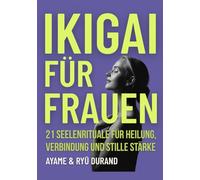 IKIGAI FÜR FRAUEN: 21 Seelenrituale für Heilung, Verbindung und stille Stärke - und tiefere Rituale, die in der Stille auf dich warten (Ikigai Reclaimed)