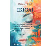 Ikigai: Il Metodo Giapponese per Coltivare Equilibrio, Serenità e Ritrovare la Tua Essenza: Un Viaggio per Ritrovare Te Stesso, Liberare la Mente e Vivere ogni Giorno in Armonia.