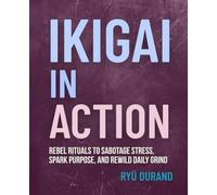 IKIGAI in ACTION: Rebel Rituals to Sabotage Stress, Spark Purpose, and Rewild Daily Grind (Neuro-Samurai Ikigai Series)