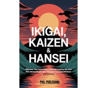 Ikigai, Kaizen & Hansei: Discover Your Inner Path, Cultivate Lasting Joy, and Rise Above Challenges Through Japanese Wisdom [3 Books In 1]