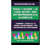 Ikigai × Kaizen : Le code secret des entrepreneur(e)s aligné(e)s: Comment l'ikigai et le kaizen transforment ton entreprise en profondeur