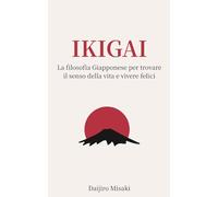 Ikigai: La filosofia giapponese per trovare il senso della vita e vivere felici