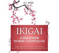 Ikigai: La Guida Definitiva per Trovare il Tuo Scopo nella Vita: Scopri il Segreto Giapponese della Lunga Vita Felice e Impara a Vivere Ogni Giorno con Significato, Equilibrio e Serenità