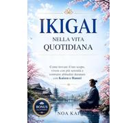 Ikigai nella vita quotidiana: Come trovare il tuo scopo, vivere con più serenità e costruire abitudini durature con Kaizen e Hansei