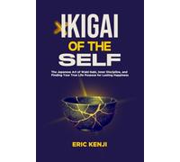 IKIGAI OF THE SELF: The Japanese Art of Wabi-Sabi, Inner Discipline, and Finding Your True Life Purpose for Lasting Happiness
