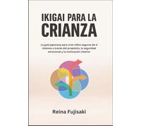 Ikigai para la crianza: La guía japonesa para criar niños seguros de sí mismos a través del propósito, la seguridad emocional y la motivación interior