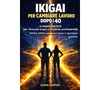 Ikigai per Cambiare Lavoro Dopo i 40: Il piano pratico per ritrovare scopo e direzione professionale senza ansia con passi chiari e decisioni guidate