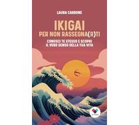 Ikigai per non rassegna(r)ti. Conosci te stesso e scopri il vero senso della vita