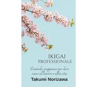 IKIGAI PROFESSIONALE: Il metodo giapponese per dare senso al lavoro e alla vita