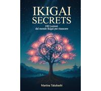 IKIGAI SECRETS: 100 Lezioni dal mondo Ikigai per Rinascere - Riflessioni per vivere meglio la vita