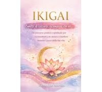 Ikigai - Smetti di cercarlo, ricomponi chi sei: Un percorso pratico e spirituale per riconnetterti a te stesso e rimettere insieme i pezzi della tua vita
