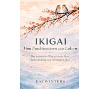 IKIGAI Vom Funktionieren zum Leben: Der praktische Weg zu mehr Sinn, Selbstfindung und erfülltem Leben