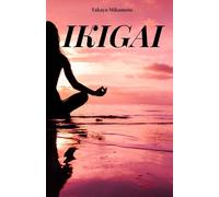 IKIGAI: Votre livre pour comprendre le vrai sens de l'Ikigai. Le principal concept clé de la philosophie japonaise