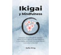 Ikigai y Mindfulness: Estrategias para controlar la ansiedad, reducir el estrés, mejorar la salud emocional y crear hábitos que fortalezcan tu paz interior y potencien tu bienestar