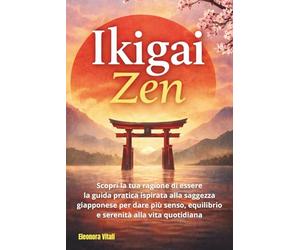 Ikigai Zen: Scopri la tua ragione di essere: la guida pratica ispirata alla saggezza giapponese per dare più senso, equilibrio e serenità alla vita quotidiana