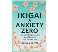 Ikigai & Zero Anxiety. Find Your Purpose, Calm Your Mind, and Live Without Fear: Japanese Wisdom to Overcome Anxiety and Restore Inner Peace.