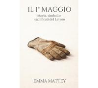 IL 1° MAGGIO - Storia, simboli e significati del Lavoro: La Festa dei Lavoratori tra storia, cultura e tradizione (Tradizioni & Folklore)