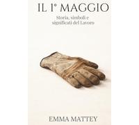 IL 1° MAGGIO - Storia, simboli e significati del Lavoro: La Festa dei Lavoratori tra storia, cultura e tradizione (Tradizioni & Folklore)