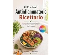 Il 30 minuti Antinfiammatorio Ricettario: 100 ricette facili con ingredienti semplici, liste della spesa e un piano alimentare sano di 30 giorni