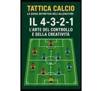 IL 4-3-2-1: L'ARTE DEL CONTROLLO E DELLA CREATIVITA' (I MAESTRI DEL CALCIO TATTICHE E STRATEGIE VINCENTI)