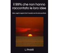 il 99% che non hanno raccontato le loro idee: Idee, sogni e segreti che il mondo non ha mai ascoltato (Il 99% che non ha mai condiviso le proprie idee)