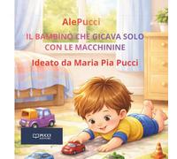 Il bambino che giocava solo con le macchinine (Le Storie di AlePucci)