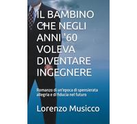 IL BAMBINO CHE NEGLI ANNI '60 VOLEVA DIVENTARE INGEGNERE: Romanzo di un'epoca di spensierata allegria e di fiducia nel futuro