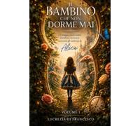 IL BAMBINO CHE NON DORME MAI: Un viaggio con il nostro bambino interiore attraverso gli archetipi di Alice (Metodo ArKa -Il viaggio con Alice Volume I ... Volume II - Alice e le Porte delle Emozioni)