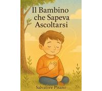 Il Bambino che Sapeva Ascoltarsi: Una storia dolce e profonda per aiutare i bambini a riconoscere le emozioni e riscoprire la propria voce interiore "Edizione. a colori"