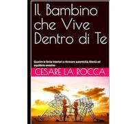 Il Bambino che Vive Dentro di Te: Guarire le ferite interiori e ritrovare autenticità, libertà ed equilibrio emotivo