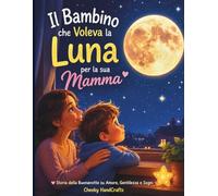 Il Bambino che Voleva Regalare la Luna alla Mamma: Una dolce storia della buonanotte su amore, gentilezza, sogni e crescita emotiva per bambini