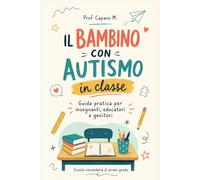 Il Bambino con autismo in uida pratica per insegnanti, genitori ed educatori su inclusione, comunicazione, crisi e apprendimento nella scuola media
