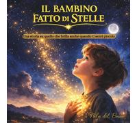 Il bambino fatto di stelle: Una storia sull’autostima e sulle emozioni per bambini che si sentono “troppo”. (Cuori vicini)